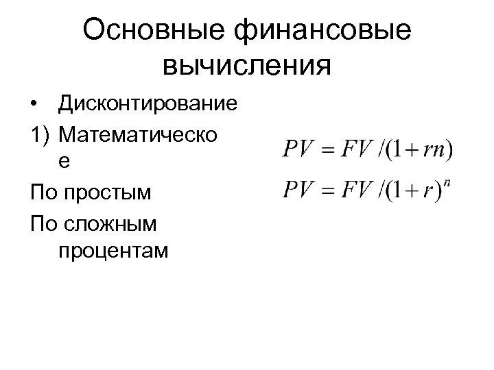 Основные финансовые вычисления • Дисконтирование 1) Математическо е По простым По сложным процентам 
