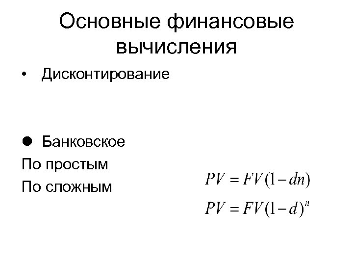 Основные финансовые вычисления • Дисконтирование l Банковское По простым По сложным 