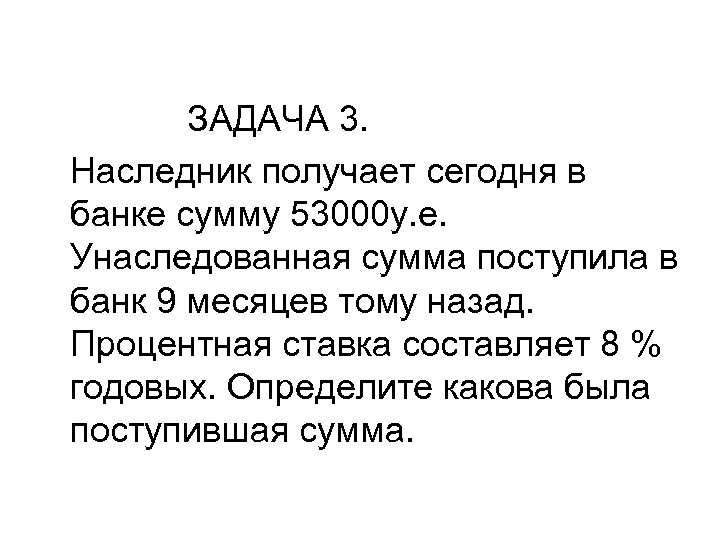 ЗАДАЧА 3. Наследник получает сегодня в банке сумму 53000 у. е. Унаследованная сумма поступила