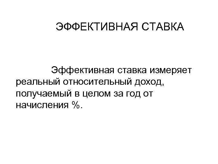 ЭФФЕКТИВНАЯ СТАВКА Эффективная ставка измеряет реальный относительный доход, получаемый в целом за год от