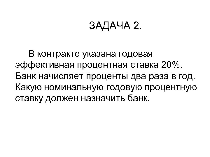 ЗАДАЧА 2. В контракте указана годовая эффективная процентная ставка 20%. Банк начисляет проценты два