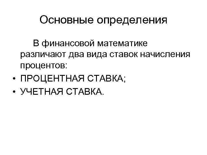 Основные определения В финансовой математике различают два вида ставок начисления процентов: • ПРОЦЕНТНАЯ СТАВКА;