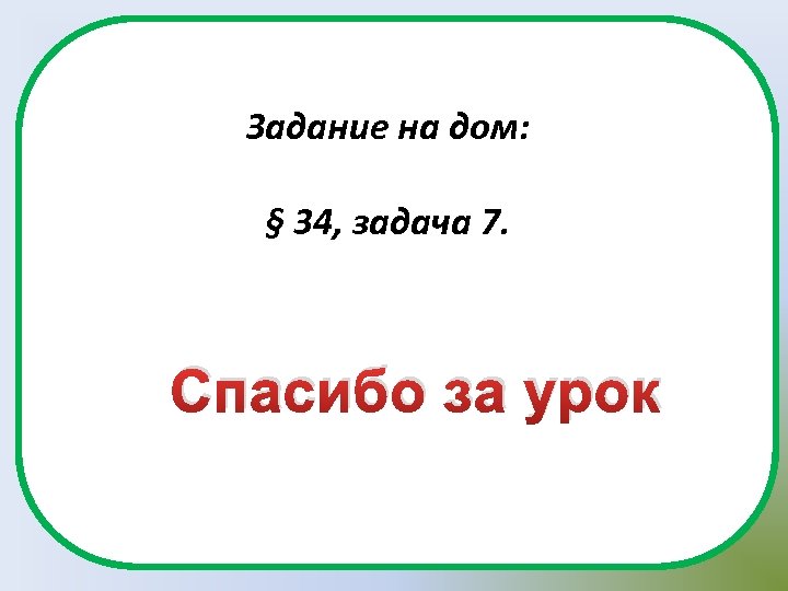 Задание на дом: § 34, задача 7. Спасибо за урок 