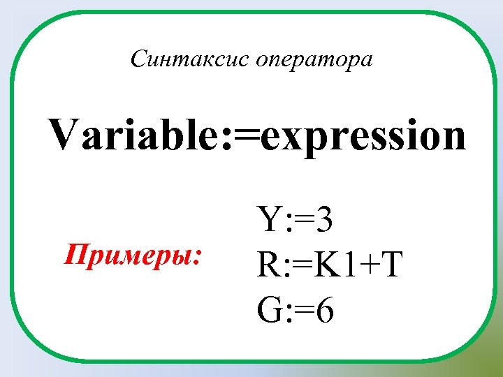 Синтаксис оператора Variable: =expression Примеры: Y: =3 R: =K 1+T G: =6 
