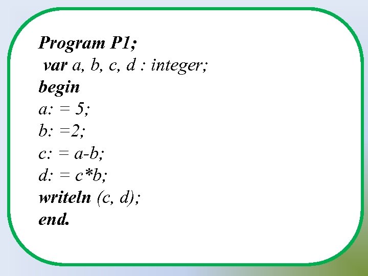 Program P 1; var a, b, c, d : integer; begin a: = 5;