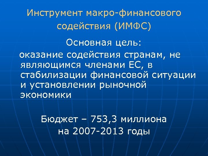 Инструмент макро-финансового содействия (ИМФС) Основная цель: оказание содействия странам, не являющимся членами ЕС, в