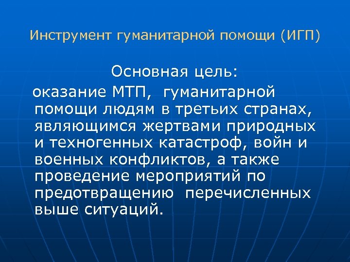 Инструмент гуманитарной помощи (ИГП) Основная цель: оказание МТП, гуманитарной помощи людям в третьих странах,