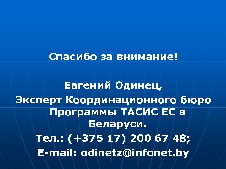 Спасибо за внимание! Евгений Одинец, Эксперт Координационного бюро Программы ТАСИС ЕС в Беларуси. Тел.