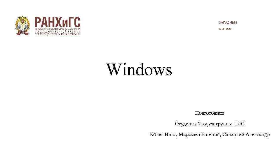 ЗАПАДНЫЙ ФИЛИАЛ Windows Подготовили Студенты 2 курса группы 1 ИС Конев Илья, Маракаев Евгений,