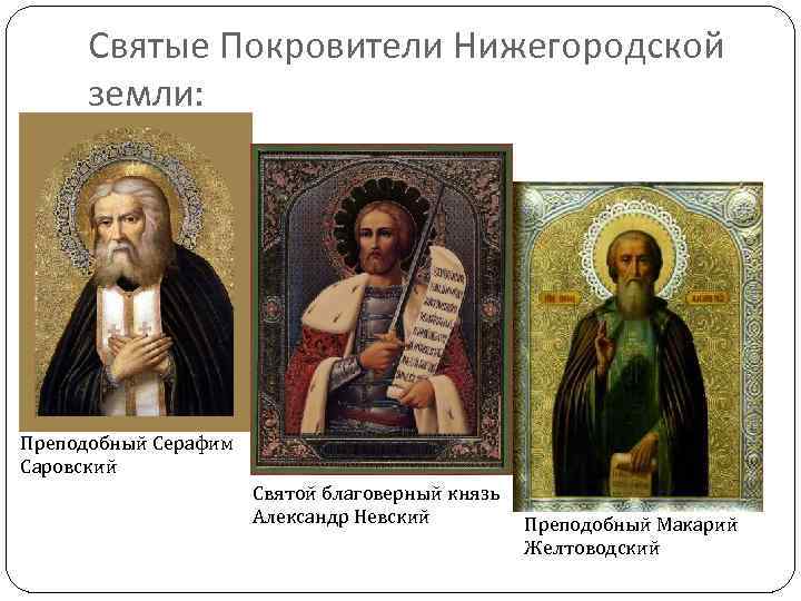 Святые Покровители Нижегородской земли: Преподобный Серафим Саровский Святой благоверный князь Александр Невский Преподобный Макарий