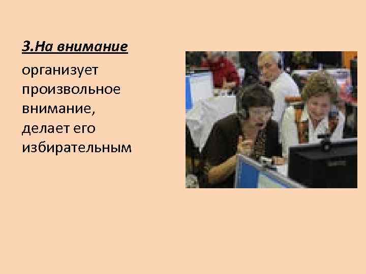 3. На внимание организует произвольное внимание, делает его избирательным 