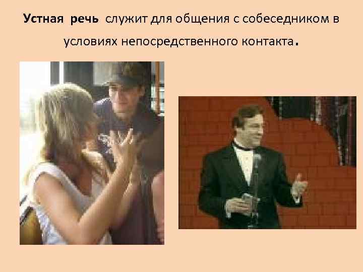 Устная речь служит для общения с собеседником в условиях непосредственного контакта. 