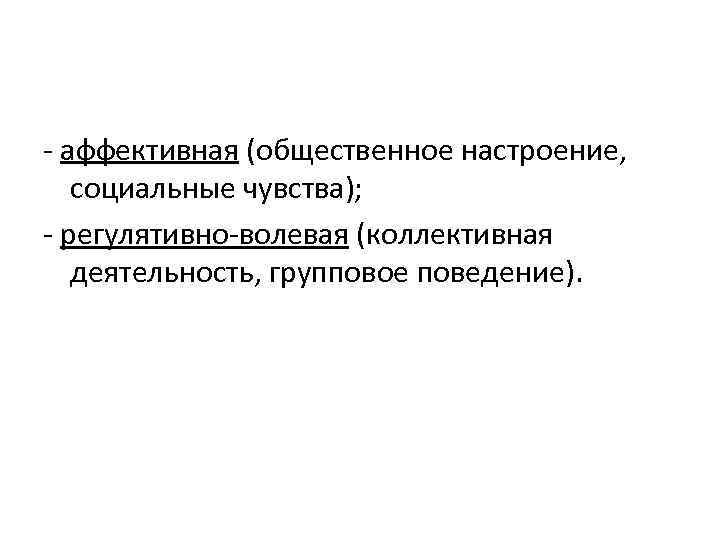 - аффективная (общественное настроение, социальные чувства); - регулятивно-волевая (коллективная деятельность, групповое поведение). 