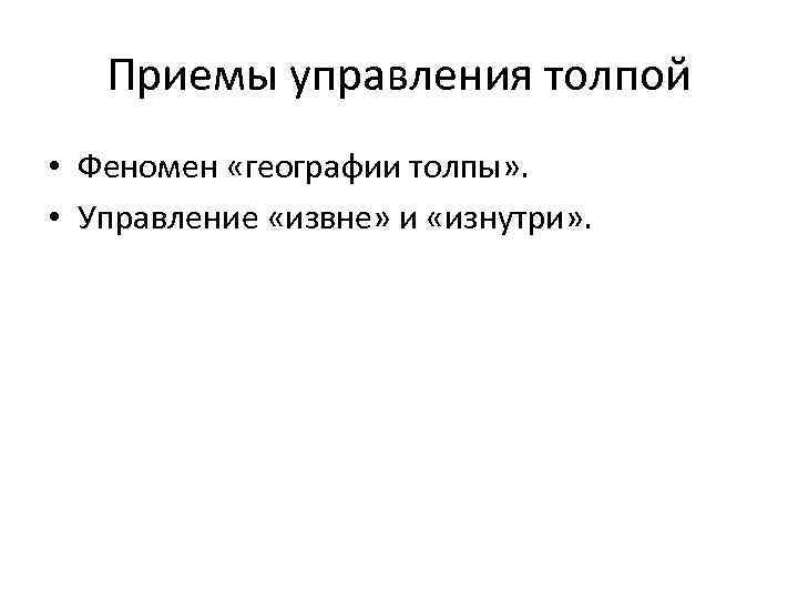 Приемы управления толпой • Феномен «географии толпы» . • Управление «извне» и «изнутри» .