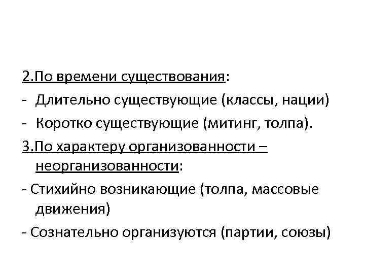 2. По времени существования: - Длительно существующие (классы, нации) - Коротко существующие (митинг, толпа).