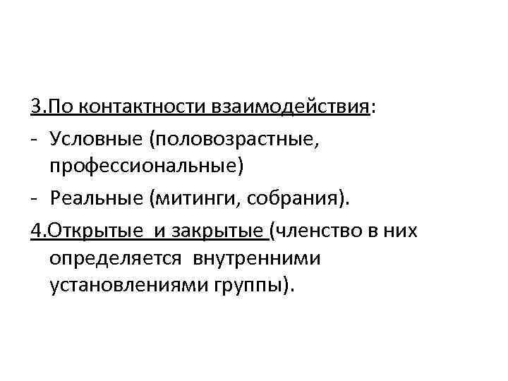 3. По контактности взаимодействия: - Условные (половозрастные, профессиональные) - Реальные (митинги, собрания). 4. Открытые
