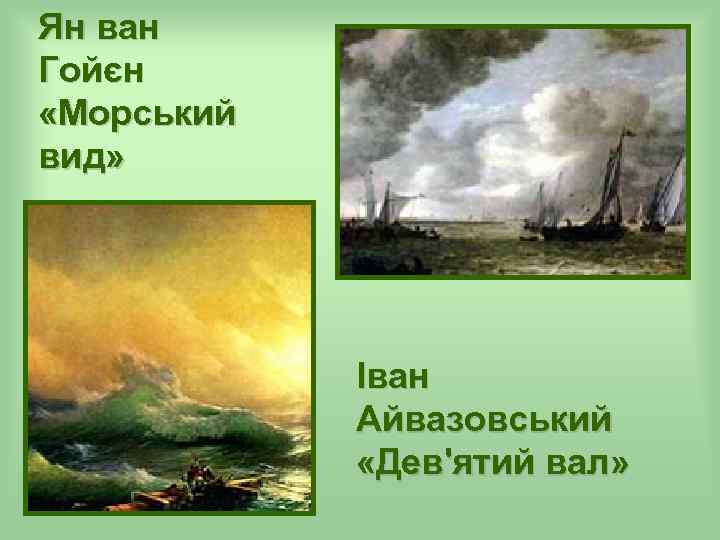 Ян ван Гойєн «Морський вид» Іван Айвазовський «Дев'ятий вал» 