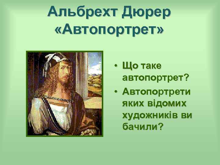 Альбрехт Дюрер «Автопортрет» • Що таке автопортрет? • Автопортрети яких відомих художників ви бачили?