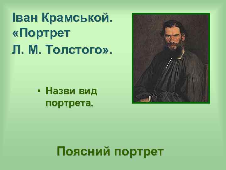 Іван Крамськой. «Портрет Л. М. Толстого» . • Назви вид портрета. Поясний портрет 