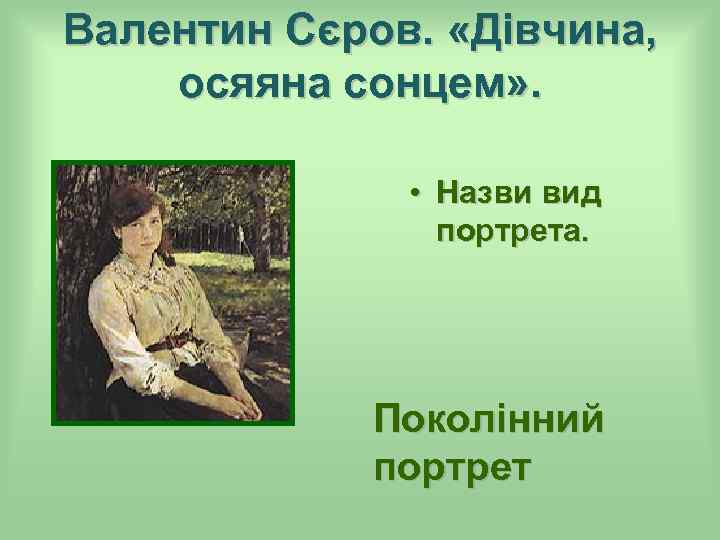 Валентин Сєров. «Дівчина, осяяна сонцем» . • Назви вид портрета. Поколінний портрет 