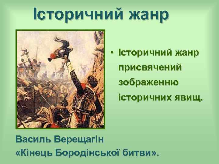 Історичний жанр • Історичний жанр присвячений зображенню історичних явищ. Василь Верещагін «Кінець Бородінської битви»