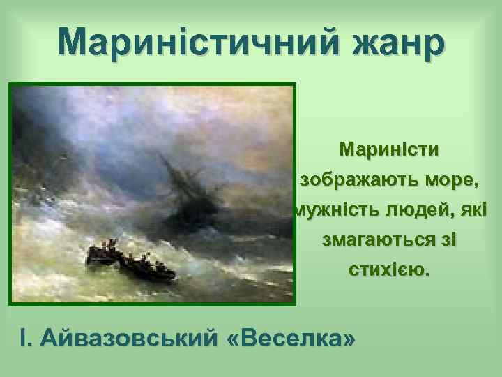 Мариністичний жанр Мариністи зображають море, мужність людей, які змагаються зі стихією. І. Айвазовський «Веселка»