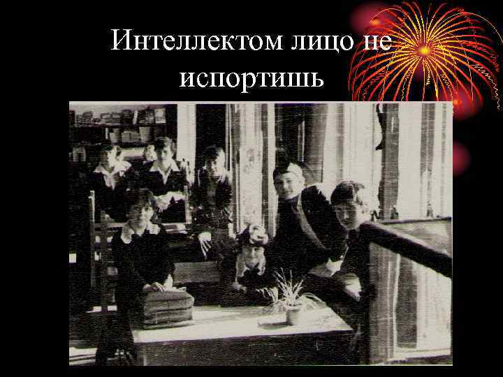 Интеллектом лицо не испортишь 