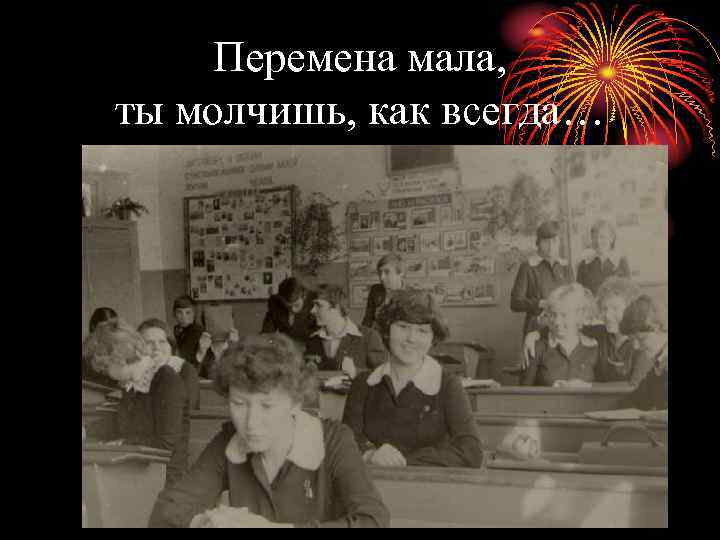 Перемена мала, ты молчишь, как всегда… 