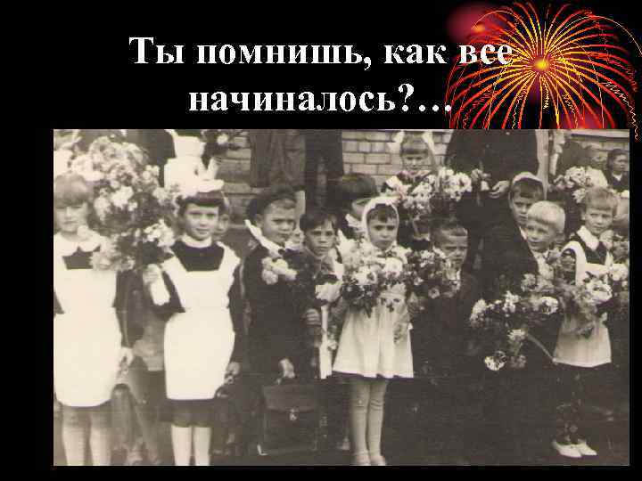 Ты помнишь, как все начиналось? … 