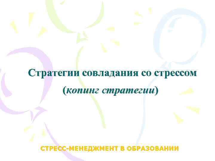 Стратегии совладания со стрессом (копинг стратегии) СТРЕСС-МЕНЕДЖМЕНТ В ОБРАЗОВАНИИ 