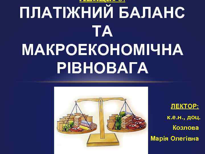 ЛЕКЦІЯ 8. ПЛАТІЖНИЙ БАЛАНС ТА МАКРОЕКОНОМІЧНА РІВНОВАГА ЛЕКТОР: к. е. н. , доц. Козлова