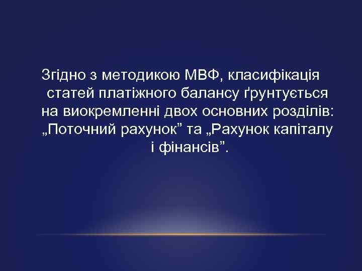 Згідно з методикою МВФ, класифікація статей платіжного балансу ґрунтується на виокремленні двох основних розділів: