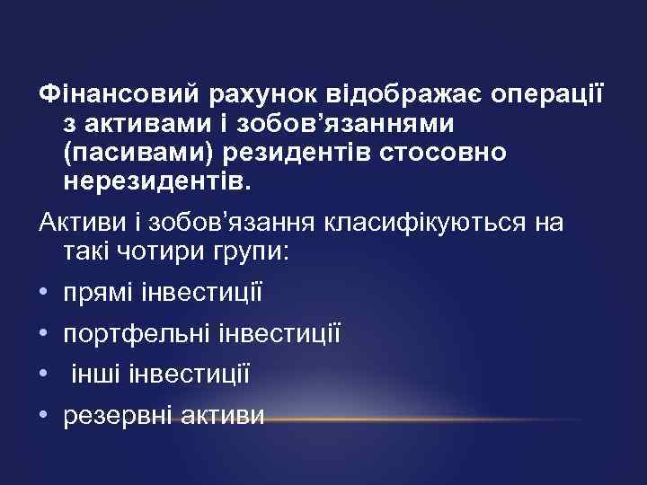 Фінансовий рахунок відображає операції з активами і зобов’язаннями (пасивами) резидентів стосовно нерезидентів. Активи і