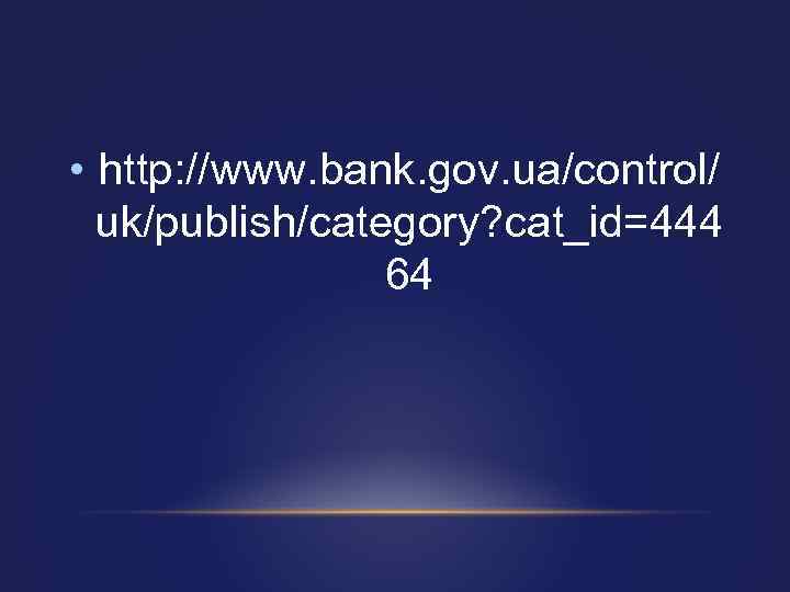  • http: //www. bank. gov. ua/control/ uk/publish/category? cat_id=444 64 