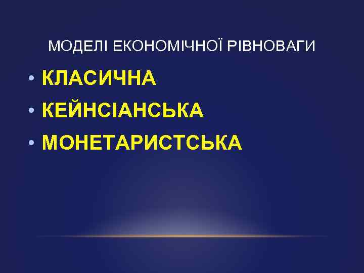 МОДЕЛІ ЕКОНОМІЧНОЇ РІВНОВАГИ • КЛАСИЧНА • КЕЙНСІАНСЬКА • МОНЕТАРИСТСЬКА 