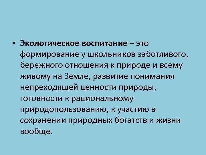  • Экологическое воспитание – это формирование у школьников заботливого, бережного отношения к природе