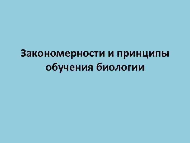 Закономерности и принципы обучения биологии 