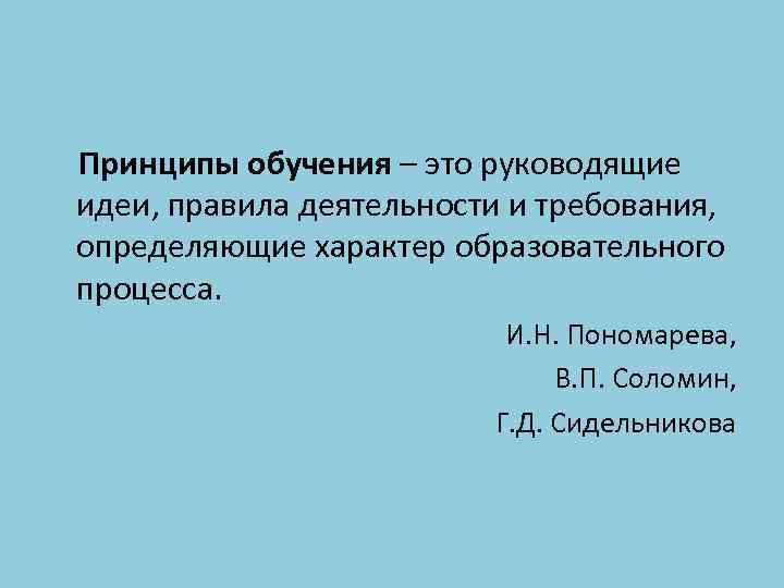 Принципы обучения – это руководящие идеи, правила деятельности и требования, определяющие характер образовательного процесса.