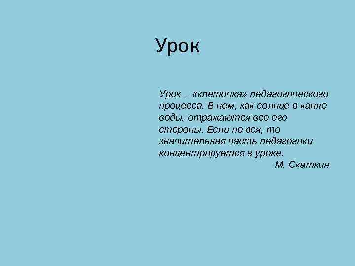 Урок – «клеточка» педагогического процесса. В нем, как солнце в капле воды, отражаются все