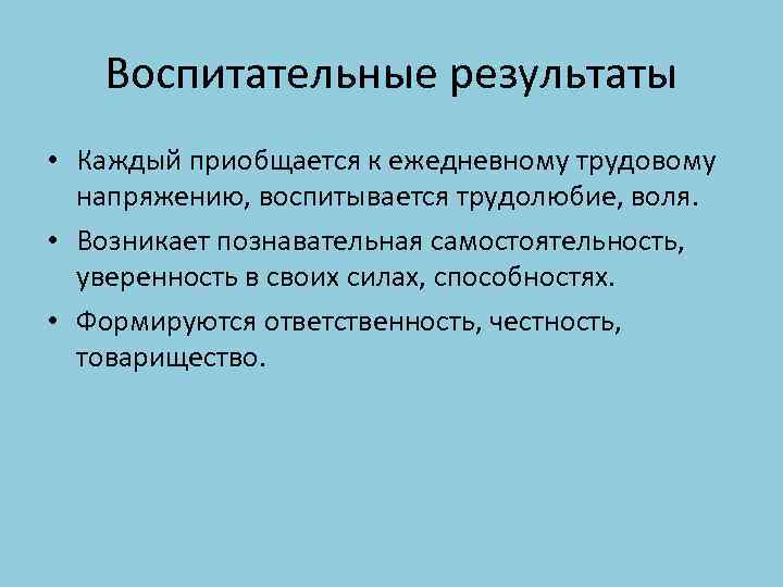 Воспитательные результаты • Каждый приобщается к ежедневному трудовому напряжению, воспитывается трудолюбие, воля. • Возникает