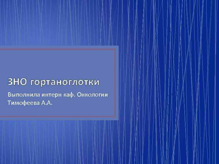 ЗНО гортаноглотки Выполнила интерн каф. Онкологии Тимофеева А. А. 