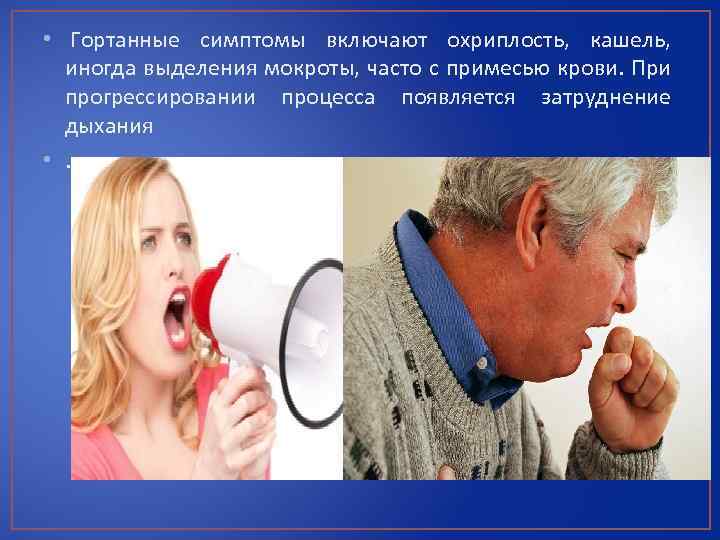  • Гортанные симптомы включают охриплость, кашель, иногда выделения мокроты, часто с примесью крови.