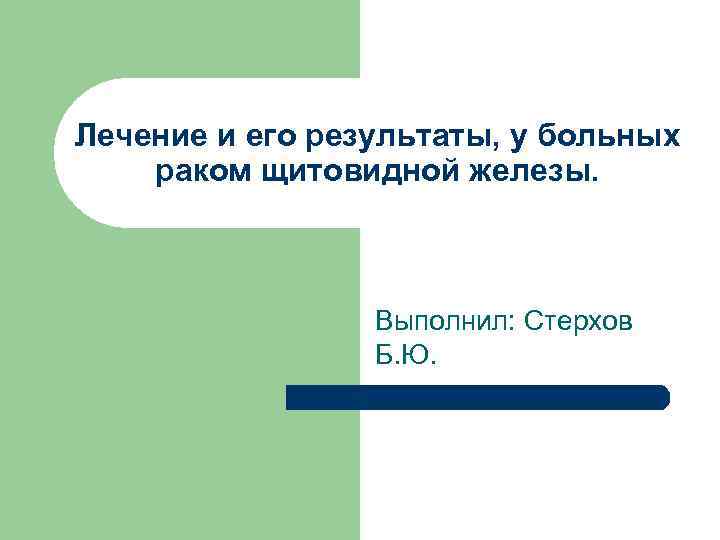 Лечение и его результаты, у больных раком щитовидной железы. Выполнил: Стерхов Б. Ю. 