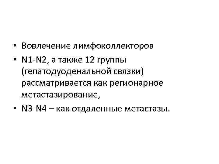  • Вовлечение лимфоколлекторов • N 1 -N 2, а также 12 группы (гепатодуоденальной