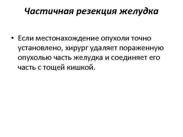 Частичная резекция желудка • Если местонахождение опухоли точно установлено, хирург удаляет пораженную опухолью часть