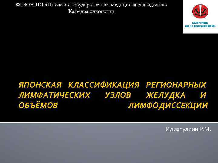 ФГБОУ ПО «Ижевская государственная медицинская академия» Кафедра онкологии ЯПОНСКАЯ КЛАССИФИКАЦИЯ РЕГИОНАРНЫХ ЛИМФАТИЧЕСКИХ УЗЛОВ ЖЕЛУДКА