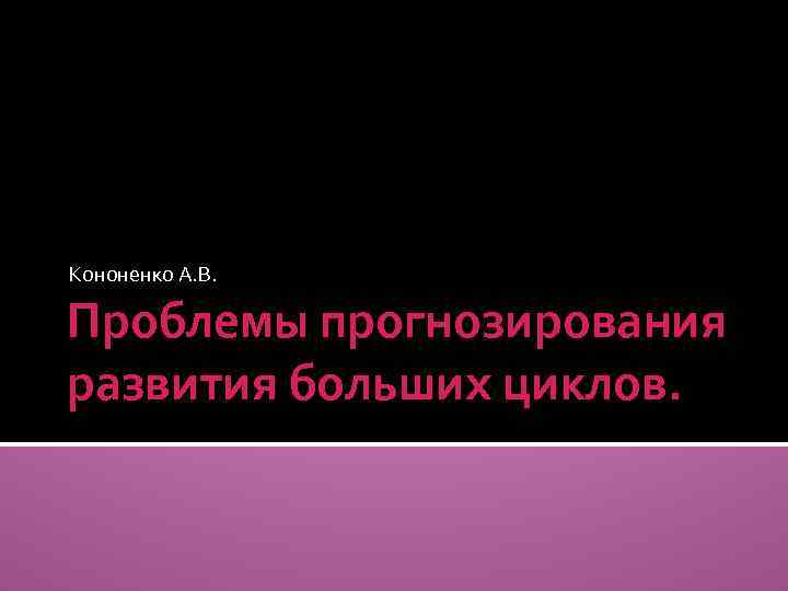 Кононенко А. В. Проблемы прогнозирования развития больших циклов. 