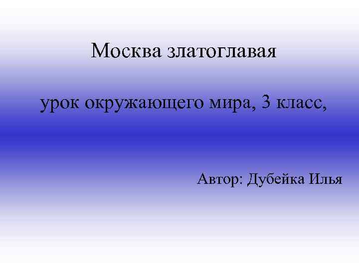 Москва златоглавая урок окружающего мира, 3 класс, Автор: Дубейка Илья 