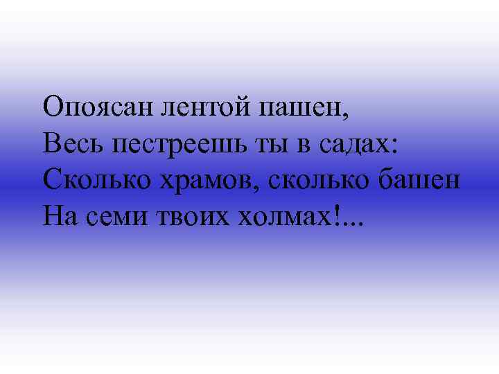 Опоясан лентой пашен, Весь пестреешь ты в садах: Сколько храмов, сколько башен На семи