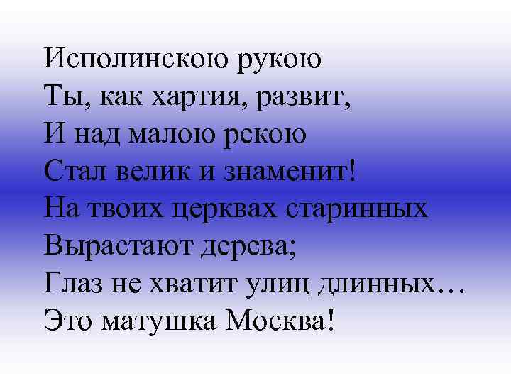 Исполинскою рукою Ты, как хартия, развит, И над малою рекою Стал велик и знаменит!